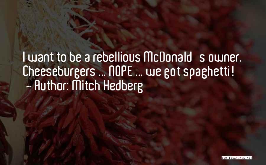 Mitch Hedberg Quotes: I Want To Be A Rebellious Mcdonald's Owner. Cheeseburgers ... Nope ... We Got Spaghetti!