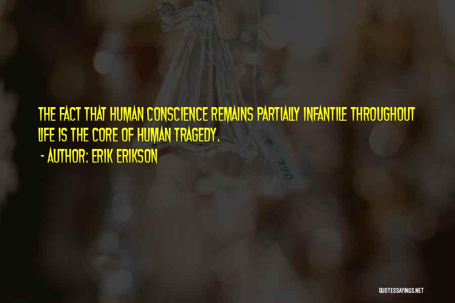 Erik Erikson Quotes: The Fact That Human Conscience Remains Partially Infantile Throughout Life Is The Core Of Human Tragedy.