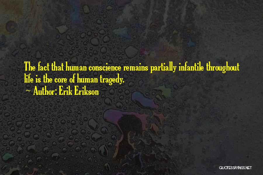 Erik Erikson Quotes: The Fact That Human Conscience Remains Partially Infantile Throughout Life Is The Core Of Human Tragedy.