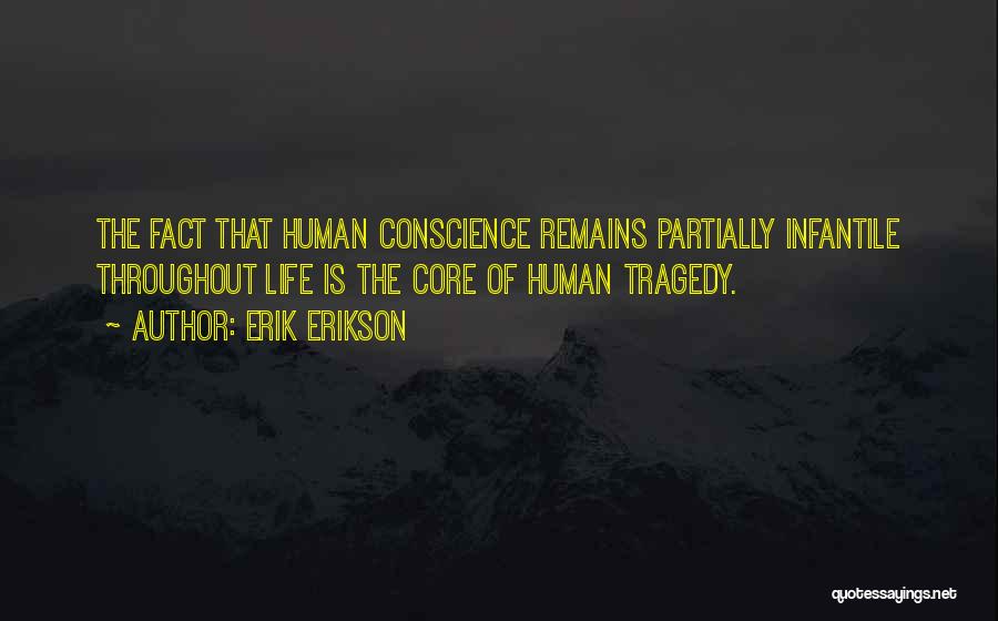 Erik Erikson Quotes: The Fact That Human Conscience Remains Partially Infantile Throughout Life Is The Core Of Human Tragedy.