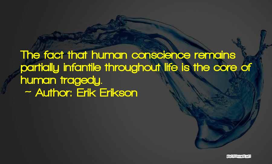 Erik Erikson Quotes: The Fact That Human Conscience Remains Partially Infantile Throughout Life Is The Core Of Human Tragedy.