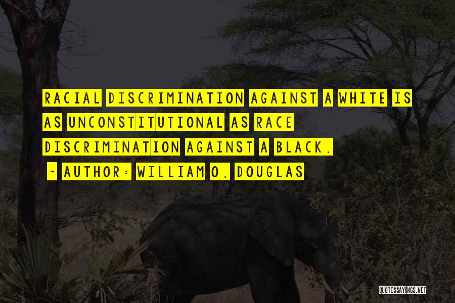 William O. Douglas Quotes: Racial Discrimination Against A White Is As Unconstitutional As Race Discrimination Against A Black.