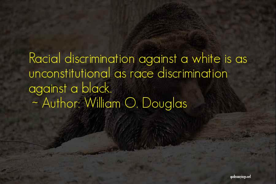 William O. Douglas Quotes: Racial Discrimination Against A White Is As Unconstitutional As Race Discrimination Against A Black.