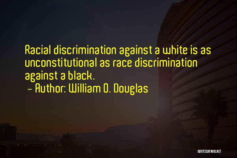 William O. Douglas Quotes: Racial Discrimination Against A White Is As Unconstitutional As Race Discrimination Against A Black.