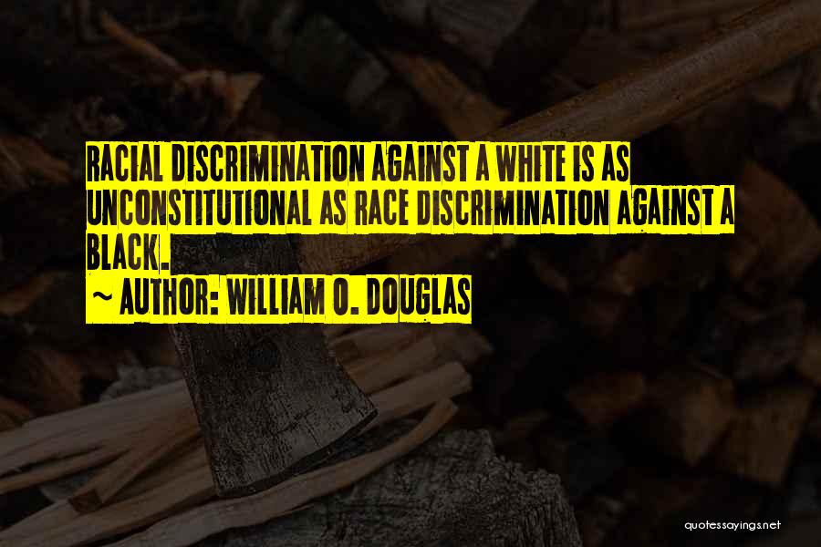 William O. Douglas Quotes: Racial Discrimination Against A White Is As Unconstitutional As Race Discrimination Against A Black.