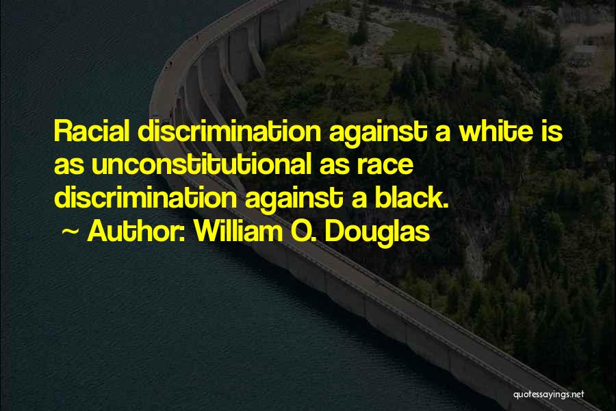 William O. Douglas Quotes: Racial Discrimination Against A White Is As Unconstitutional As Race Discrimination Against A Black.