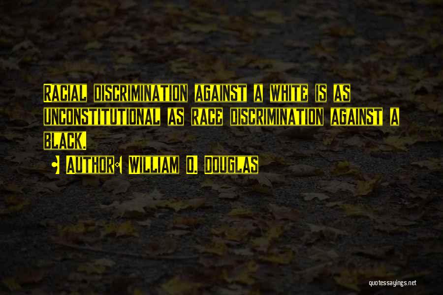 William O. Douglas Quotes: Racial Discrimination Against A White Is As Unconstitutional As Race Discrimination Against A Black.