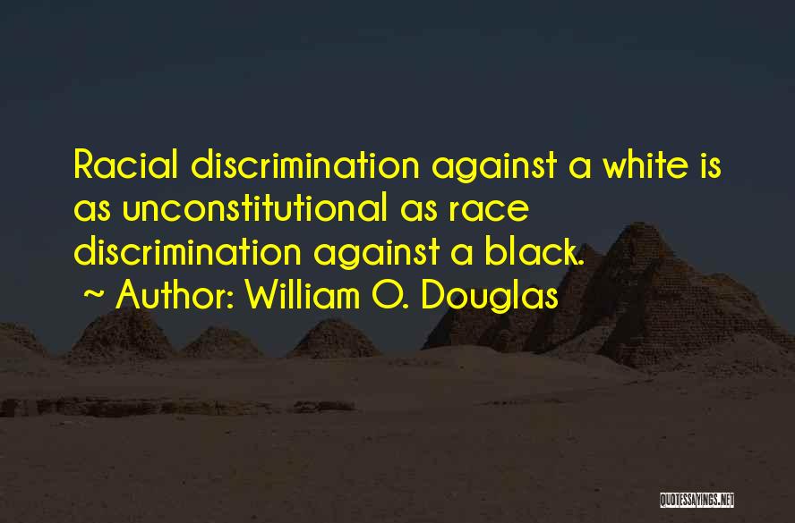 William O. Douglas Quotes: Racial Discrimination Against A White Is As Unconstitutional As Race Discrimination Against A Black.