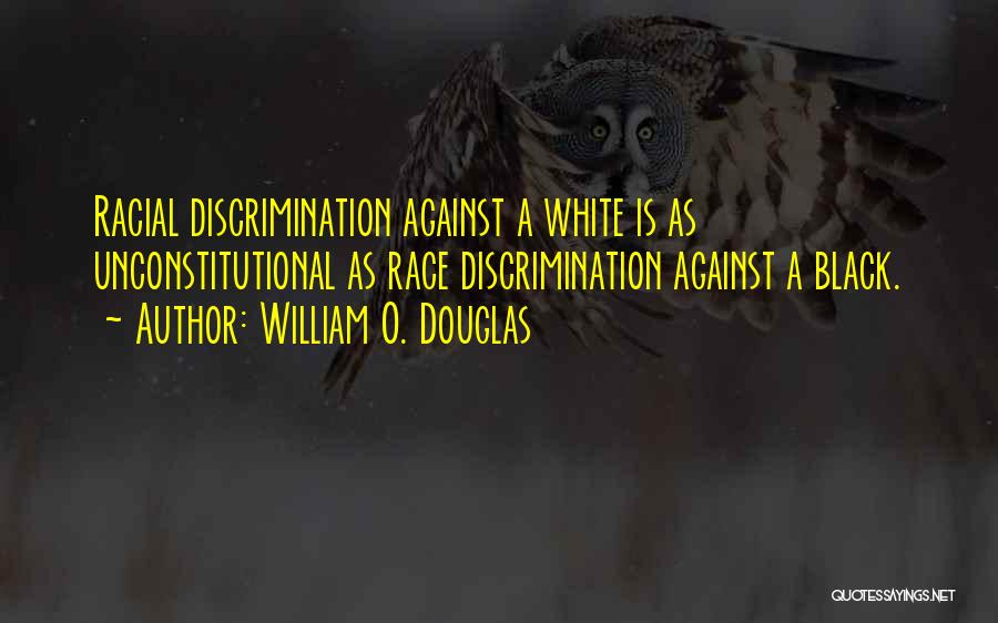 William O. Douglas Quotes: Racial Discrimination Against A White Is As Unconstitutional As Race Discrimination Against A Black.