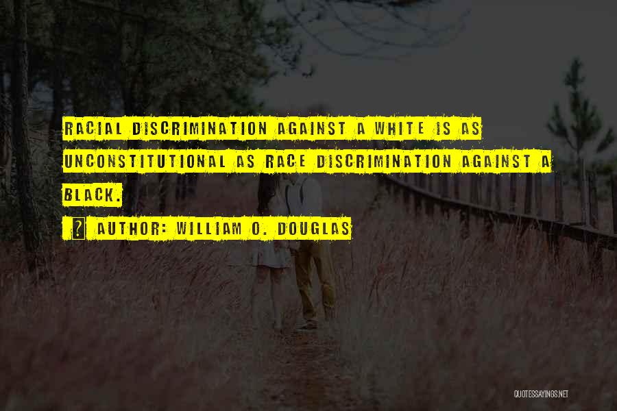 William O. Douglas Quotes: Racial Discrimination Against A White Is As Unconstitutional As Race Discrimination Against A Black.