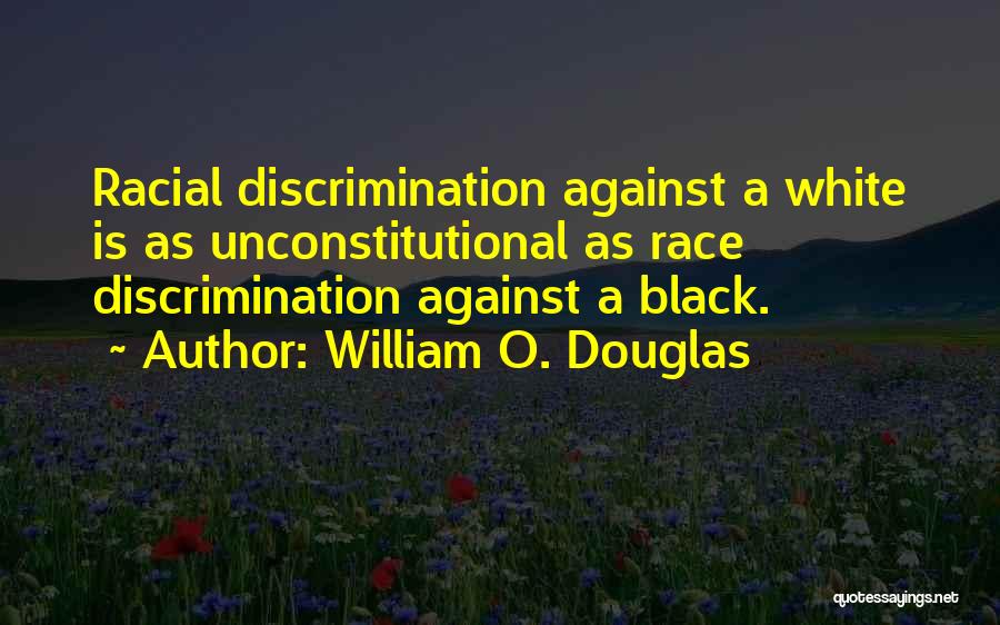 William O. Douglas Quotes: Racial Discrimination Against A White Is As Unconstitutional As Race Discrimination Against A Black.