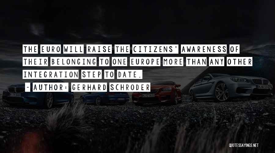 Gerhard Schroder Quotes: The Euro Will Raise The Citizens' Awareness Of Their Belonging To One Europe More Than Any Other Integration Step To