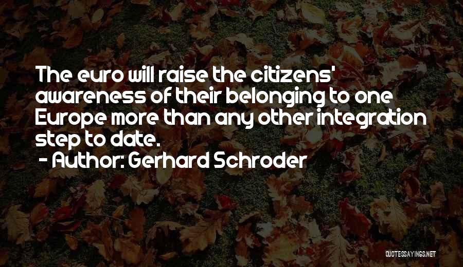 Gerhard Schroder Quotes: The Euro Will Raise The Citizens' Awareness Of Their Belonging To One Europe More Than Any Other Integration Step To