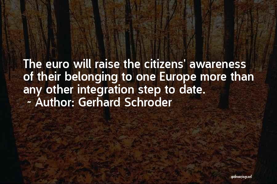 Gerhard Schroder Quotes: The Euro Will Raise The Citizens' Awareness Of Their Belonging To One Europe More Than Any Other Integration Step To