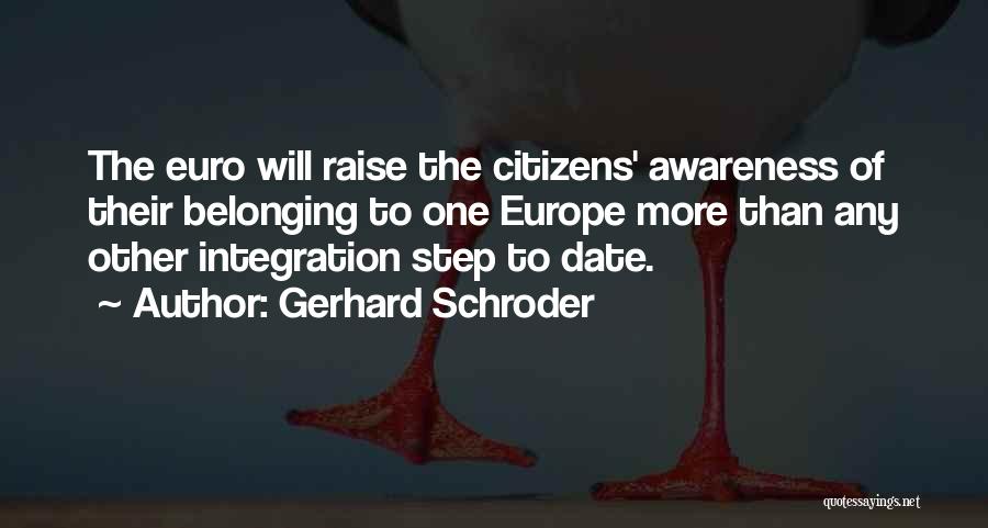 Gerhard Schroder Quotes: The Euro Will Raise The Citizens' Awareness Of Their Belonging To One Europe More Than Any Other Integration Step To