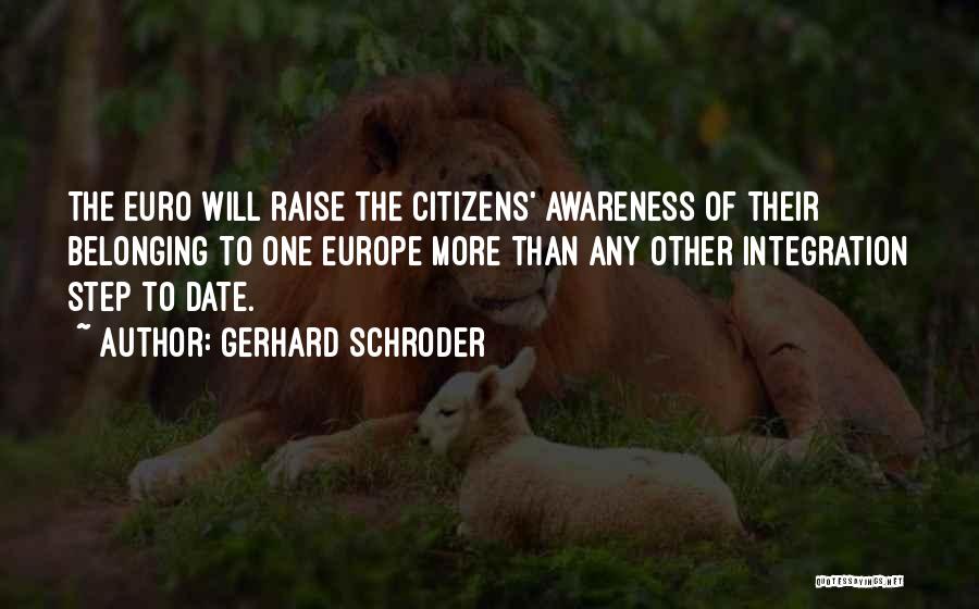 Gerhard Schroder Quotes: The Euro Will Raise The Citizens' Awareness Of Their Belonging To One Europe More Than Any Other Integration Step To