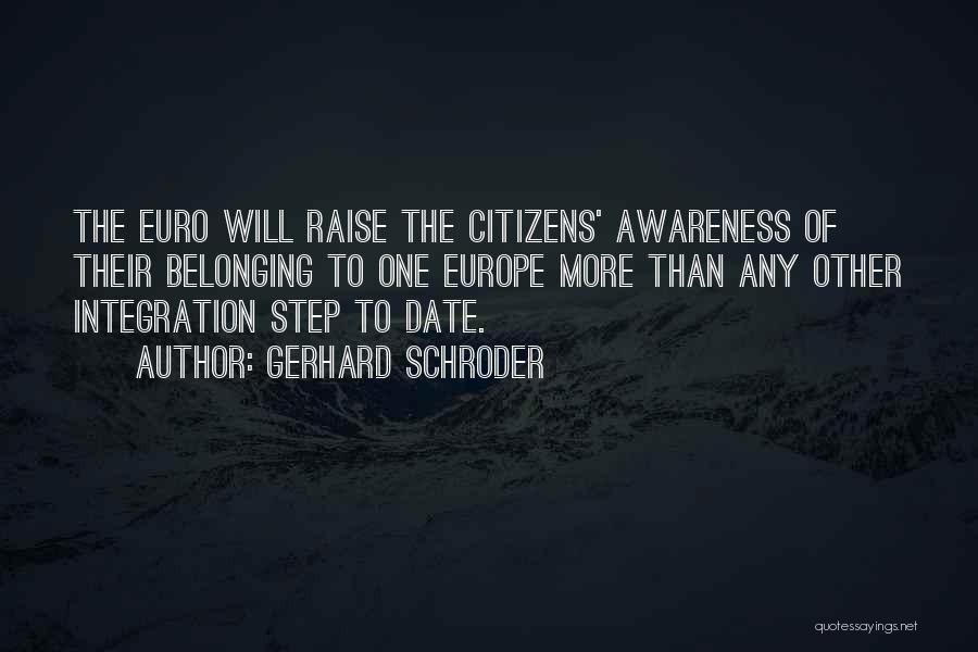 Gerhard Schroder Quotes: The Euro Will Raise The Citizens' Awareness Of Their Belonging To One Europe More Than Any Other Integration Step To