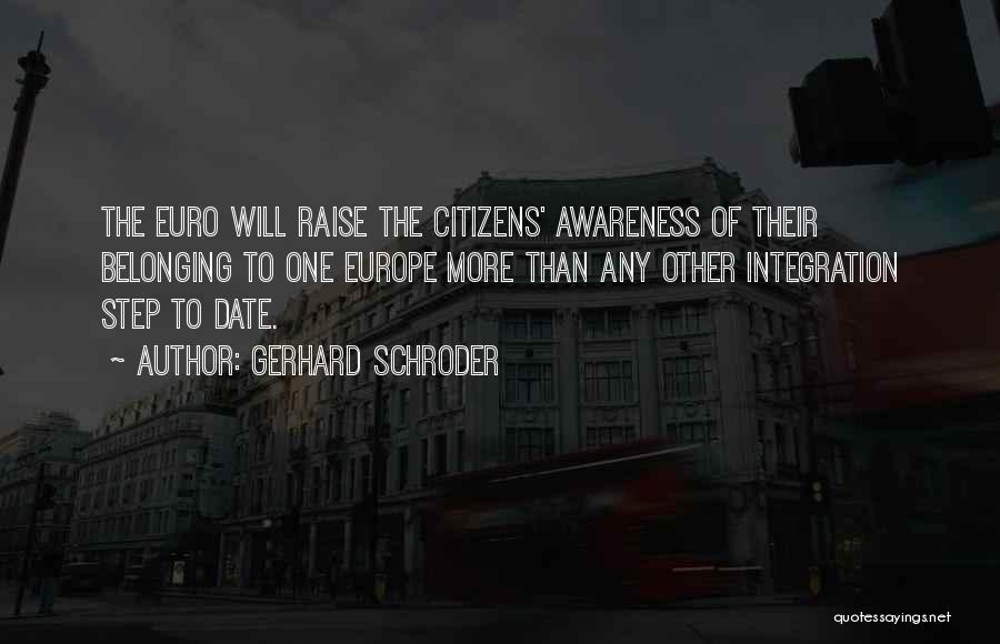 Gerhard Schroder Quotes: The Euro Will Raise The Citizens' Awareness Of Their Belonging To One Europe More Than Any Other Integration Step To