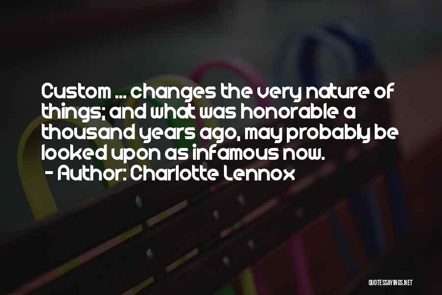 Charlotte Lennox Quotes: Custom ... Changes The Very Nature Of Things; And What Was Honorable A Thousand Years Ago, May Probably Be Looked