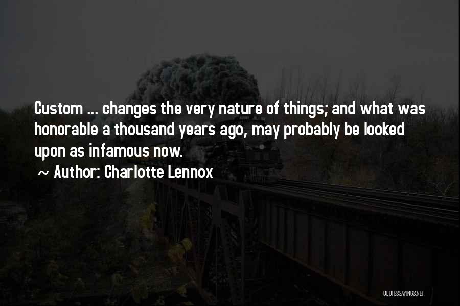 Charlotte Lennox Quotes: Custom ... Changes The Very Nature Of Things; And What Was Honorable A Thousand Years Ago, May Probably Be Looked