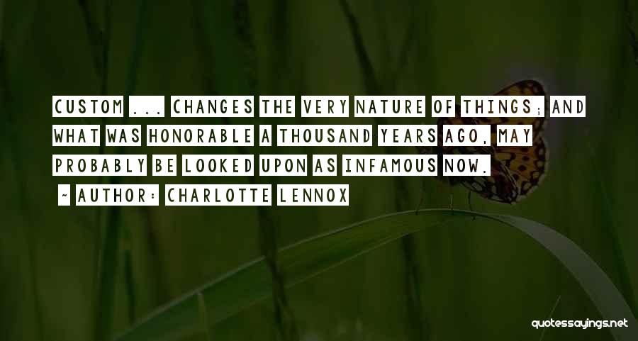 Charlotte Lennox Quotes: Custom ... Changes The Very Nature Of Things; And What Was Honorable A Thousand Years Ago, May Probably Be Looked