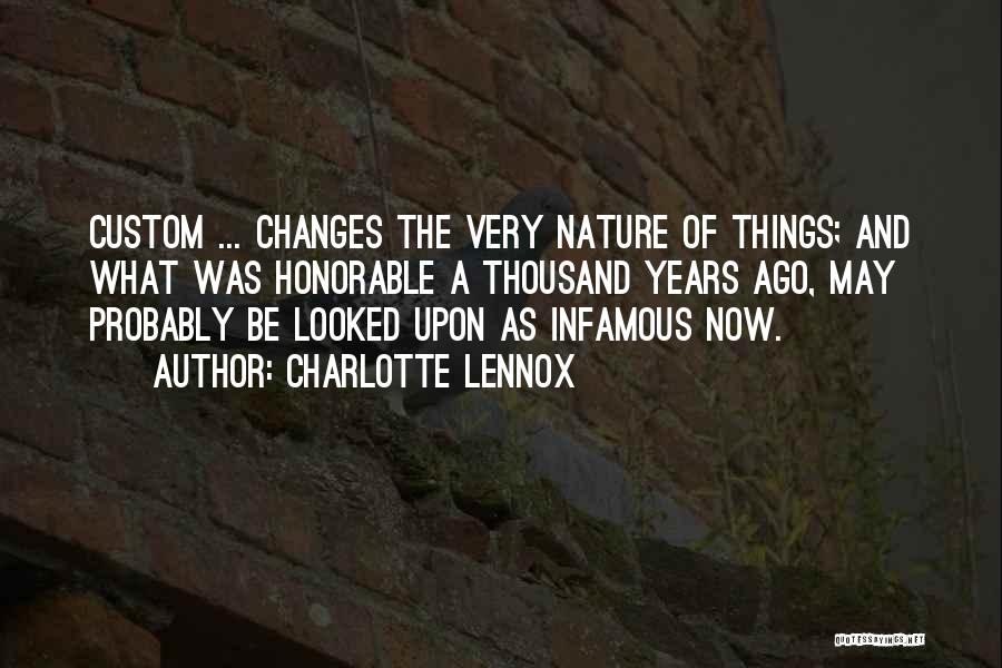 Charlotte Lennox Quotes: Custom ... Changes The Very Nature Of Things; And What Was Honorable A Thousand Years Ago, May Probably Be Looked