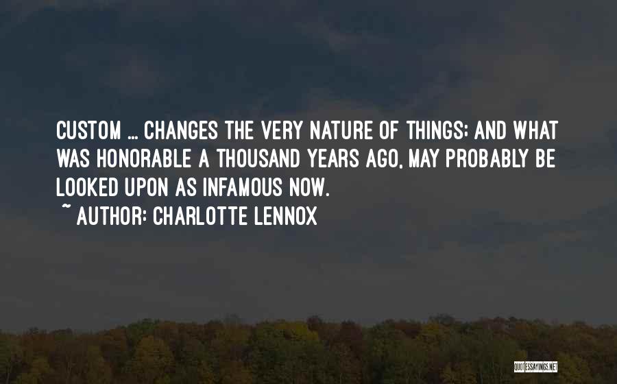 Charlotte Lennox Quotes: Custom ... Changes The Very Nature Of Things; And What Was Honorable A Thousand Years Ago, May Probably Be Looked