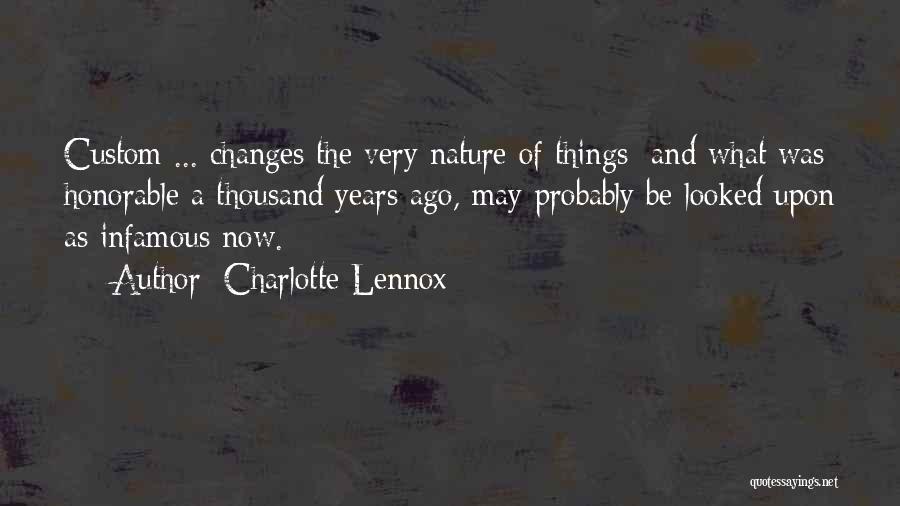 Charlotte Lennox Quotes: Custom ... Changes The Very Nature Of Things; And What Was Honorable A Thousand Years Ago, May Probably Be Looked