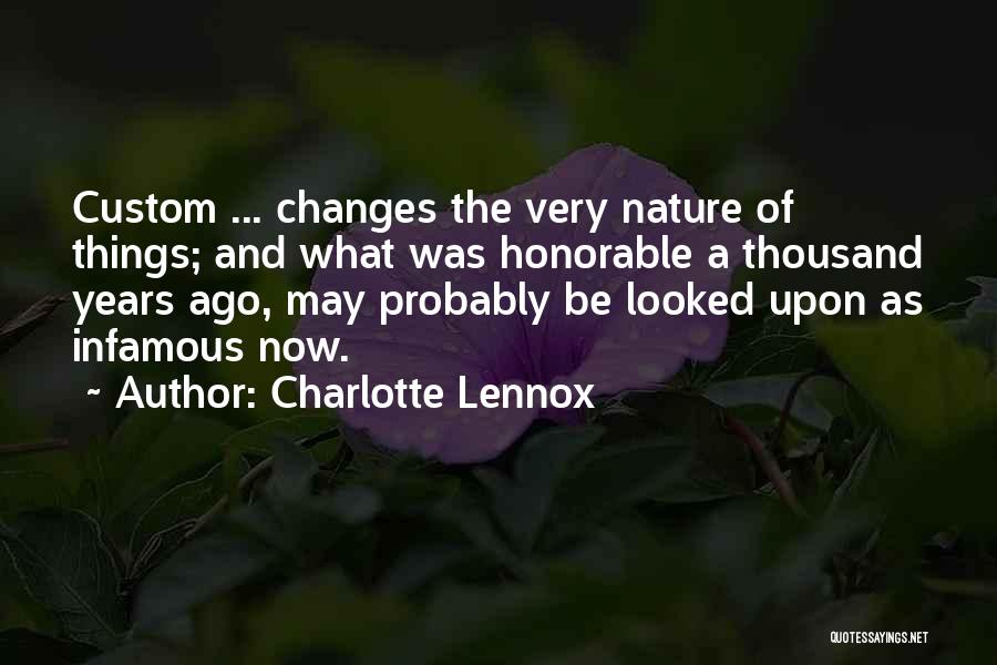 Charlotte Lennox Quotes: Custom ... Changes The Very Nature Of Things; And What Was Honorable A Thousand Years Ago, May Probably Be Looked