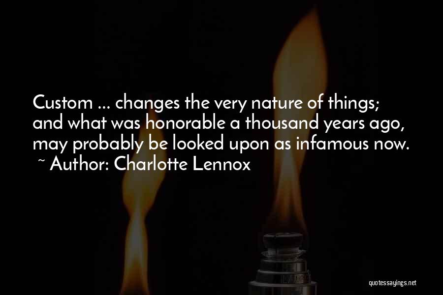 Charlotte Lennox Quotes: Custom ... Changes The Very Nature Of Things; And What Was Honorable A Thousand Years Ago, May Probably Be Looked