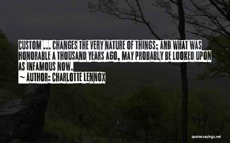 Charlotte Lennox Quotes: Custom ... Changes The Very Nature Of Things; And What Was Honorable A Thousand Years Ago, May Probably Be Looked