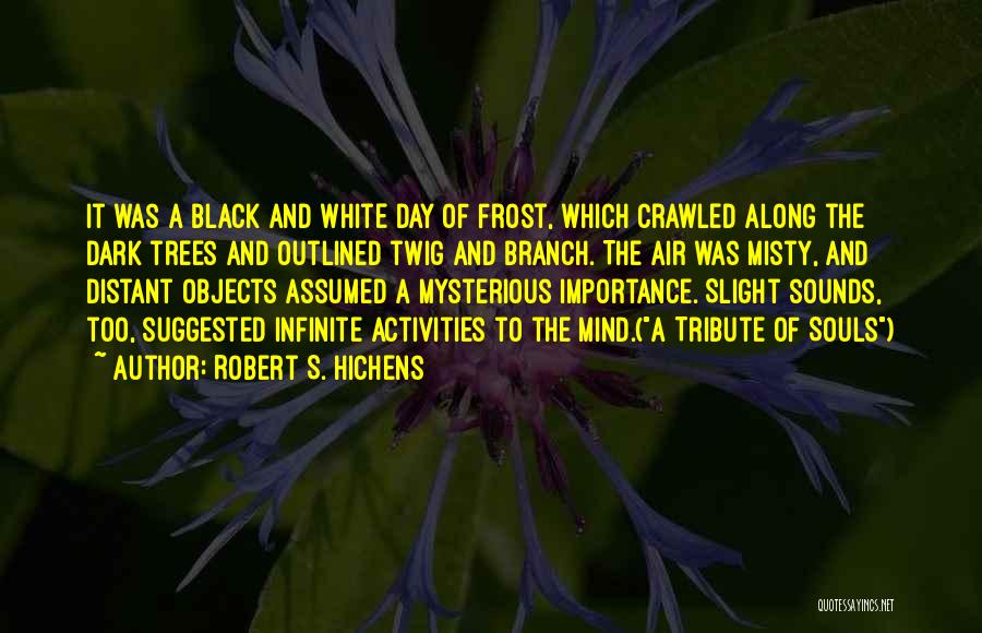 Robert S. Hichens Quotes: It Was A Black And White Day Of Frost, Which Crawled Along The Dark Trees And Outlined Twig And Branch.