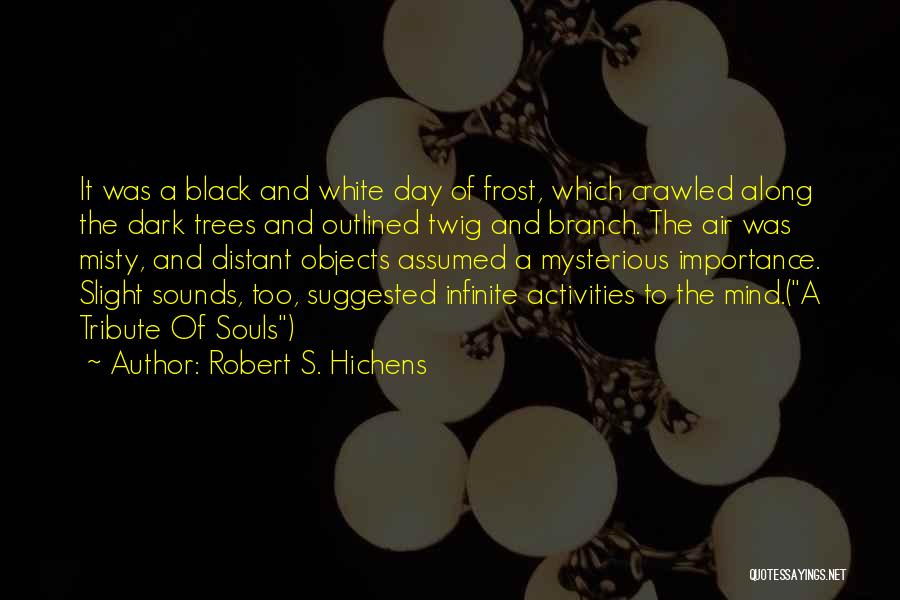 Robert S. Hichens Quotes: It Was A Black And White Day Of Frost, Which Crawled Along The Dark Trees And Outlined Twig And Branch.