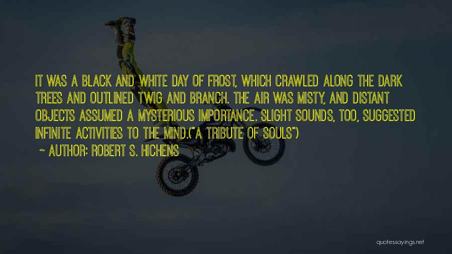 Robert S. Hichens Quotes: It Was A Black And White Day Of Frost, Which Crawled Along The Dark Trees And Outlined Twig And Branch.