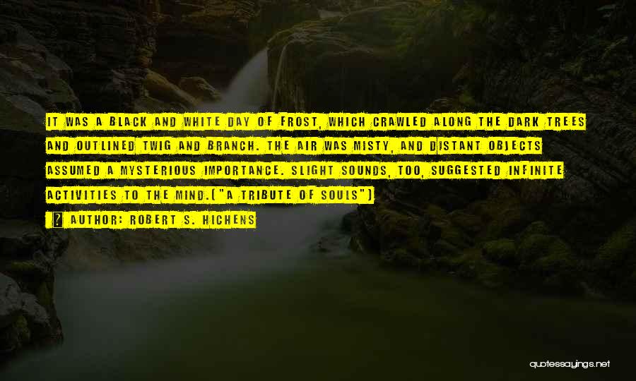 Robert S. Hichens Quotes: It Was A Black And White Day Of Frost, Which Crawled Along The Dark Trees And Outlined Twig And Branch.