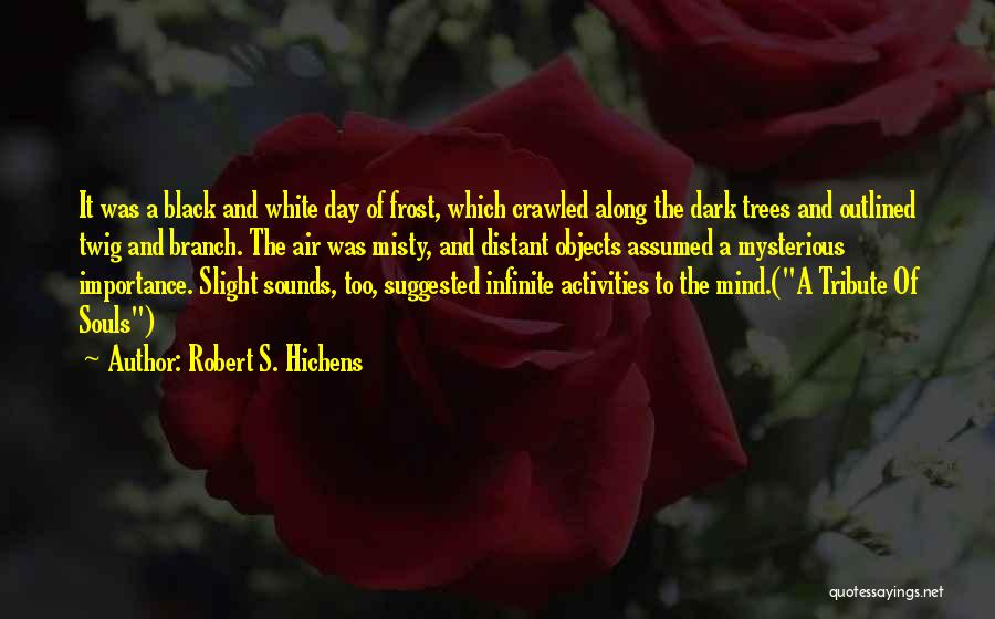 Robert S. Hichens Quotes: It Was A Black And White Day Of Frost, Which Crawled Along The Dark Trees And Outlined Twig And Branch.