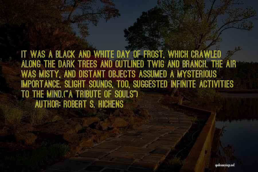 Robert S. Hichens Quotes: It Was A Black And White Day Of Frost, Which Crawled Along The Dark Trees And Outlined Twig And Branch.