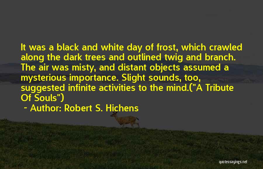 Robert S. Hichens Quotes: It Was A Black And White Day Of Frost, Which Crawled Along The Dark Trees And Outlined Twig And Branch.