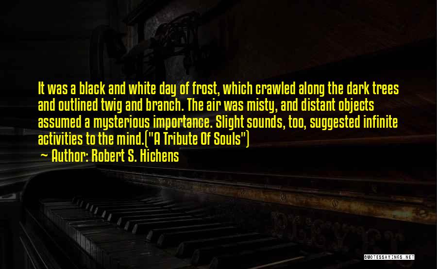 Robert S. Hichens Quotes: It Was A Black And White Day Of Frost, Which Crawled Along The Dark Trees And Outlined Twig And Branch.