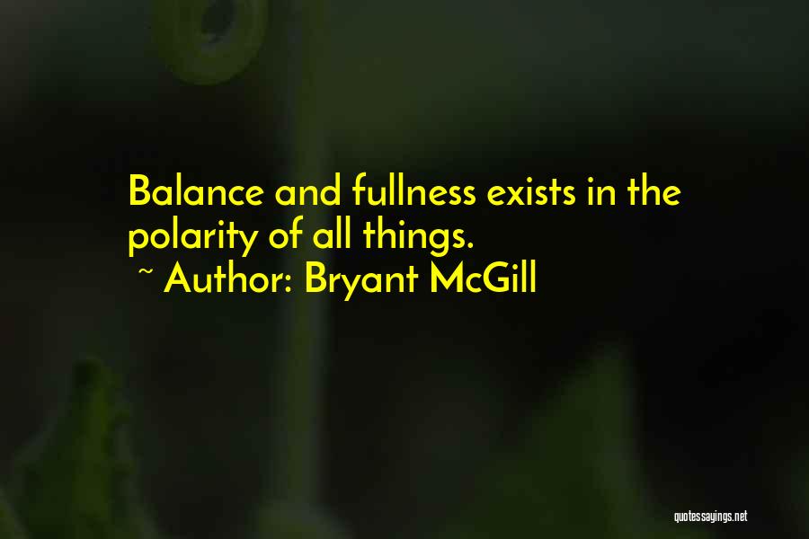 Bryant McGill Quotes: Balance And Fullness Exists In The Polarity Of All Things.