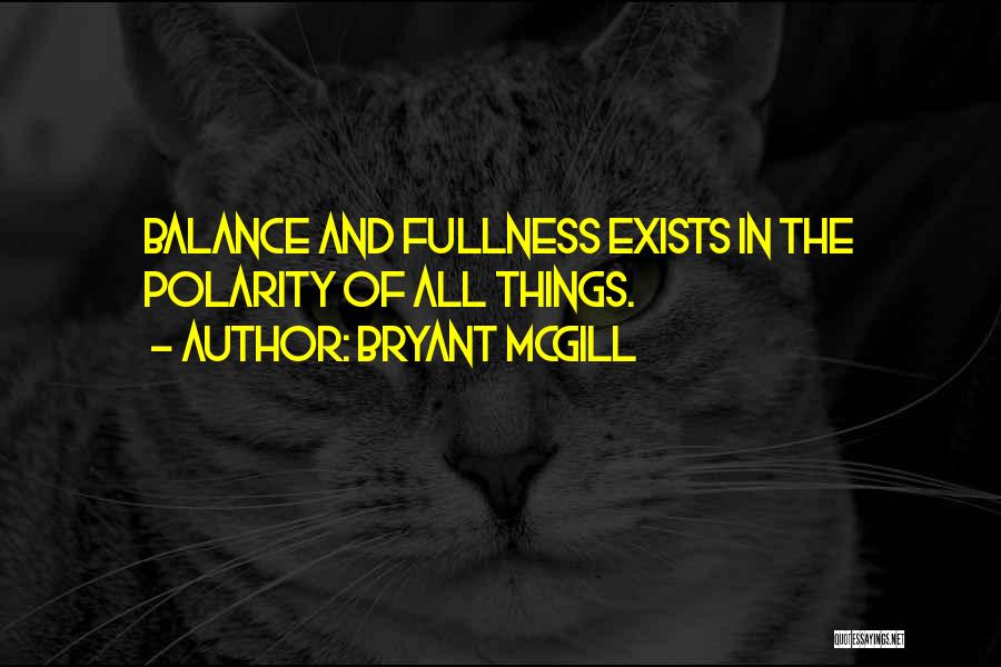 Bryant McGill Quotes: Balance And Fullness Exists In The Polarity Of All Things.