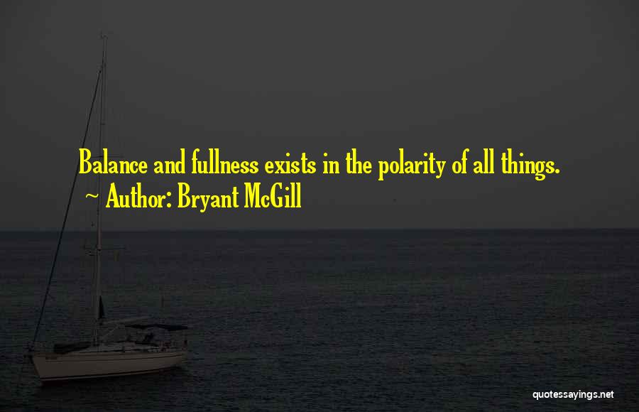 Bryant McGill Quotes: Balance And Fullness Exists In The Polarity Of All Things.