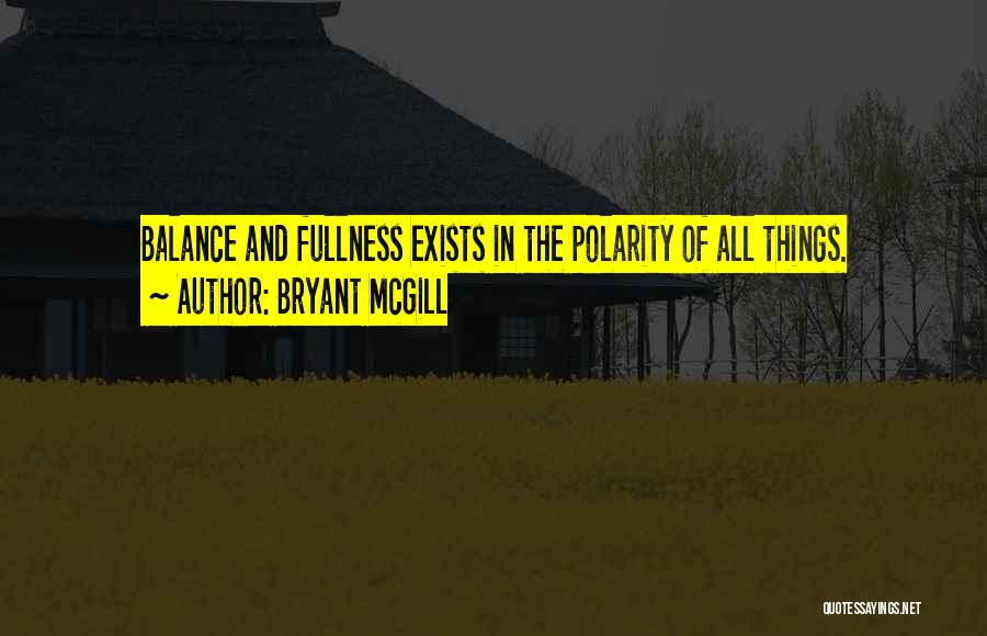 Bryant McGill Quotes: Balance And Fullness Exists In The Polarity Of All Things.