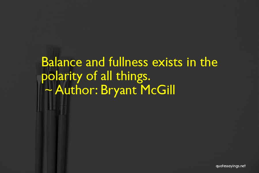 Bryant McGill Quotes: Balance And Fullness Exists In The Polarity Of All Things.