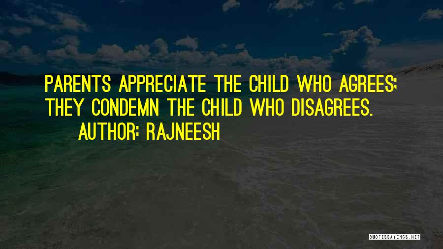 Rajneesh Quotes: Parents Appreciate The Child Who Agrees; They Condemn The Child Who Disagrees.