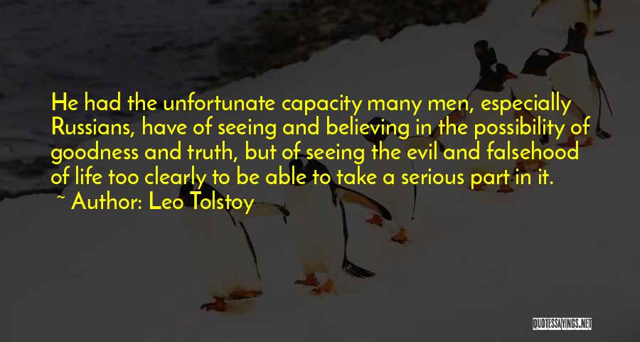 Leo Tolstoy Quotes: He Had The Unfortunate Capacity Many Men, Especially Russians, Have Of Seeing And Believing In The Possibility Of Goodness And