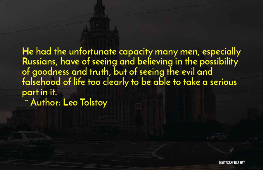 Leo Tolstoy Quotes: He Had The Unfortunate Capacity Many Men, Especially Russians, Have Of Seeing And Believing In The Possibility Of Goodness And