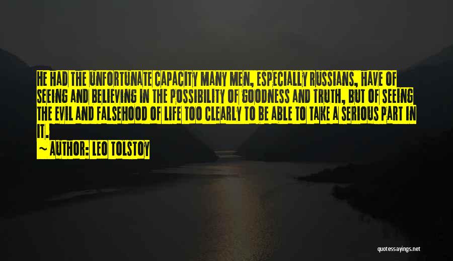 Leo Tolstoy Quotes: He Had The Unfortunate Capacity Many Men, Especially Russians, Have Of Seeing And Believing In The Possibility Of Goodness And