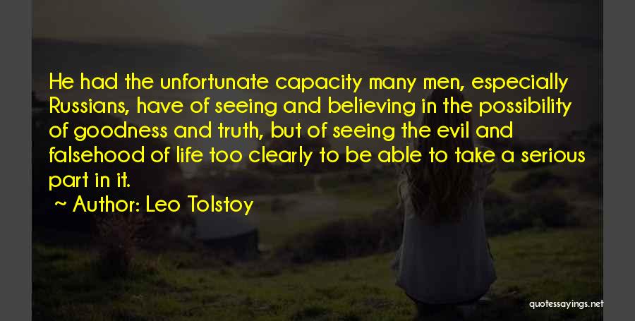 Leo Tolstoy Quotes: He Had The Unfortunate Capacity Many Men, Especially Russians, Have Of Seeing And Believing In The Possibility Of Goodness And