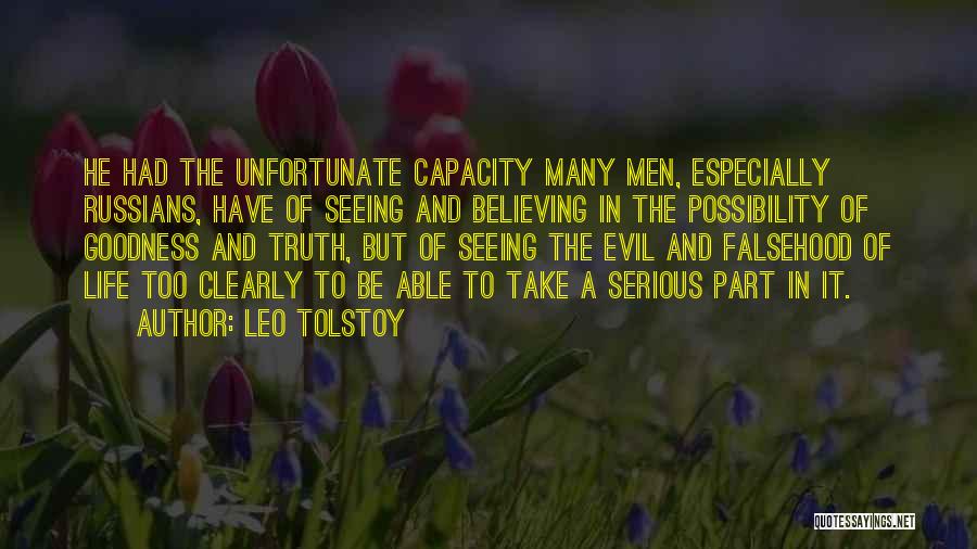 Leo Tolstoy Quotes: He Had The Unfortunate Capacity Many Men, Especially Russians, Have Of Seeing And Believing In The Possibility Of Goodness And